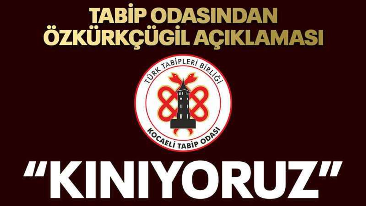 Tabip odasından Özkürkçügil açıklaması “Kınıyoruz”